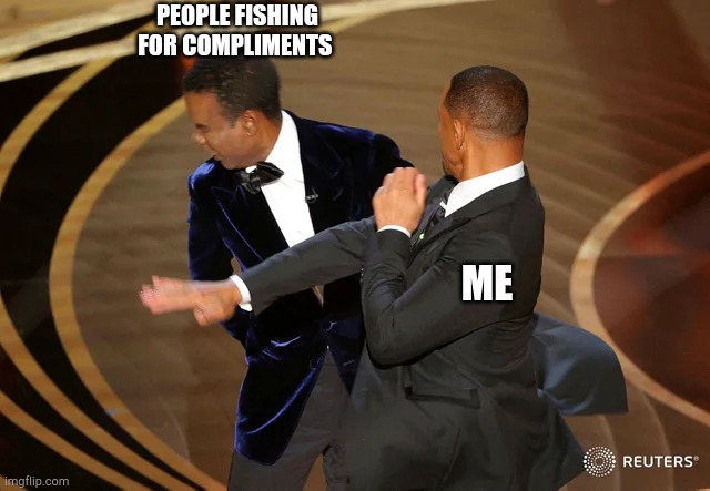 Will Smith punching Chris Rock | PEOPLE FISHING FOR COMPLIMENTS; ME | image tagged in will smith punching chris rock | made w/ Imgflip meme maker