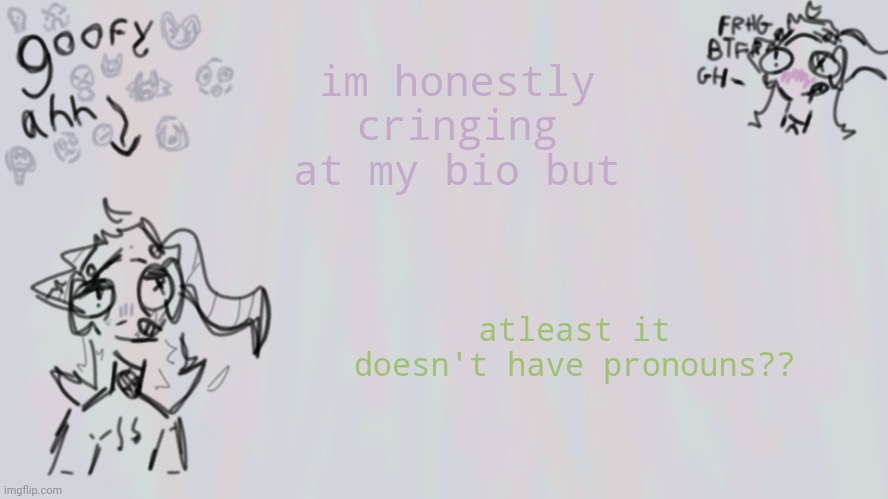 goofy lil temp | im honestly cringing at my bio but; atleast it doesn't have pronouns?? | image tagged in goofy lil temp | made w/ Imgflip meme maker