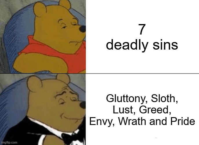 All there! | 7 deadly sins; Gluttony, Sloth, Lust, Greed, Envy, Wrath and Pride | image tagged in memes,tuxedo winnie the pooh,seven deadly sins,religion,funny memes,makes sense | made w/ Imgflip meme maker