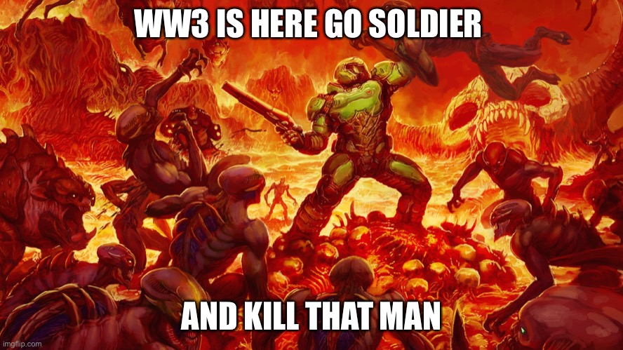 Doomguy | WW3 IS HERE GO SOLDIER AND KILL THAT MAN | image tagged in doomguy | made w/ Imgflip meme maker