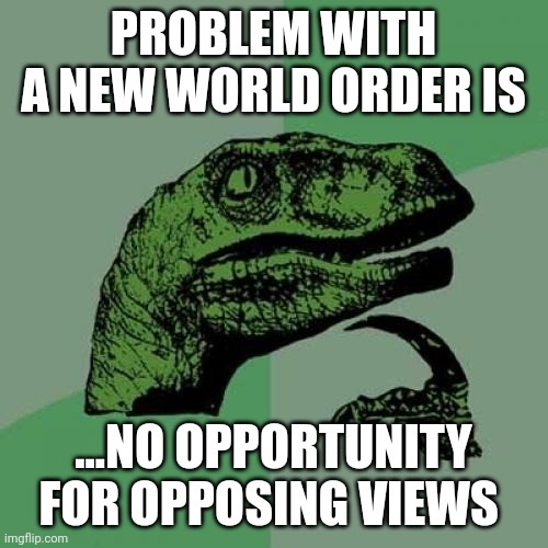 Philosoraptor |  PROBLEM WITH A NEW WORLD ORDER IS; ...NO OPPORTUNITY FOR OPPOSING VIEWS | image tagged in memes,philosoraptor | made w/ Imgflip meme maker