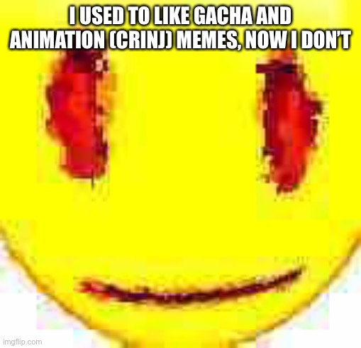 Bruh | I USED TO LIKE GACHA AND ANIMATION (CRINJ) MEMES, NOW I DON’T | image tagged in bruh | made w/ Imgflip meme maker