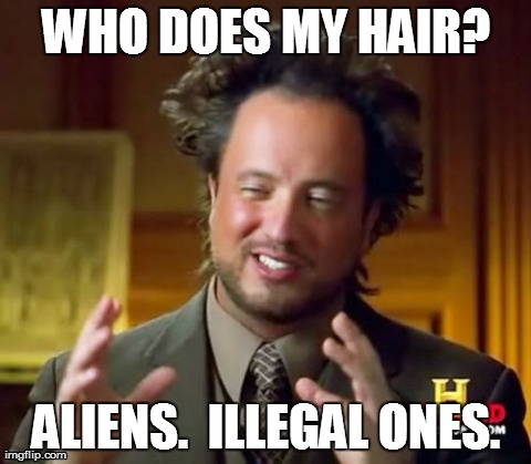 Ancient Hairstyle Aliens | WHO DOES MY HAIR? ALIENS.  ILLEGAL ONES. | image tagged in memes,ancient aliens,hair | made w/ Imgflip meme maker