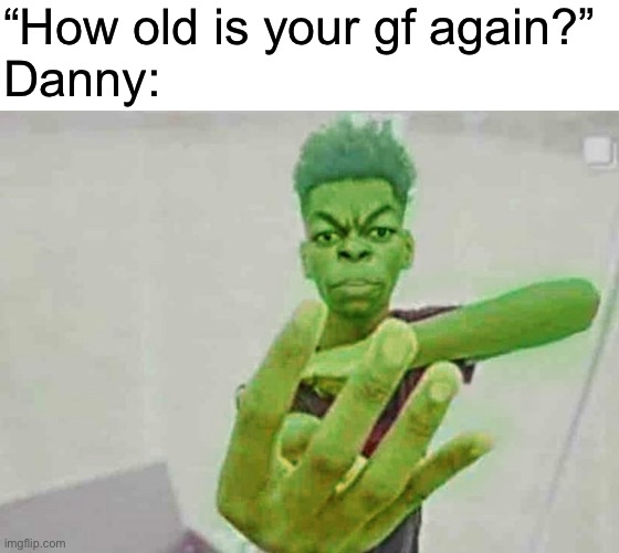 Beast Boy Holding Up 4 Fingers | “How old is your gf again?”
Danny: | image tagged in beast boy holding up 4 fingers | made w/ Imgflip meme maker