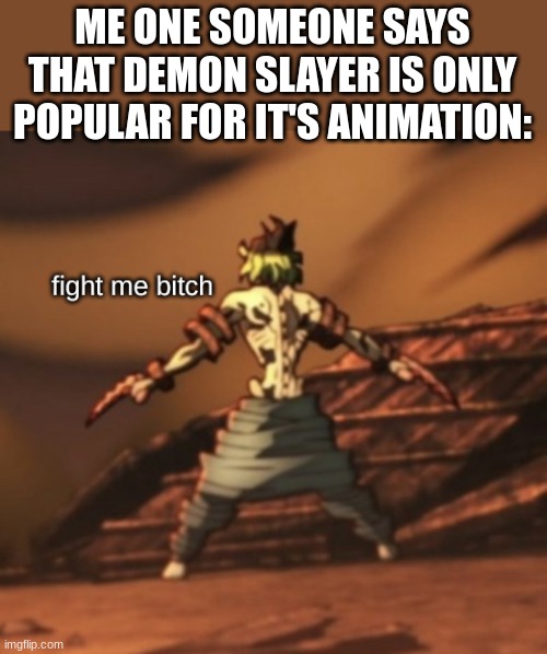 Gyutaro fight me bitch | ME ONE SOMEONE SAYS THAT DEMON SLAYER IS ONLY POPULAR FOR IT'S ANIMATION: | image tagged in gyutaro fight me bitch,demon slayer | made w/ Imgflip meme maker