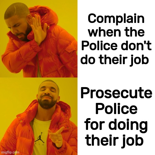 Drake Hotline Bling Meme | Complain when the Police don't do their job Prosecute Police for doing their job | image tagged in memes,drake hotline bling | made w/ Imgflip meme maker