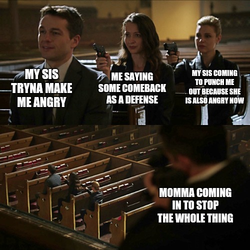 sibling drama ☺ | MY SIS TRYNA MAKE ME ANGRY; ME SAYING SOME COMEBACK AS A DEFENSE; MY SIS COMING TO PUNCH ME OUT BECAUSE SHE IS ALSO ANGRY NOW; MOMMA COMING IN TO STOP THE WHOLE THING | image tagged in assassination chain | made w/ Imgflip meme maker