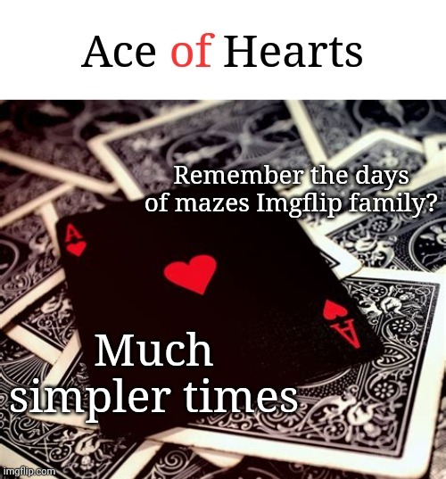 Remember the days of mazes Imgflip family? Much simpler times | image tagged in ace of hearts | made w/ Imgflip meme maker