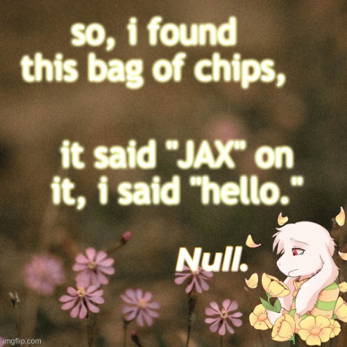 ... | so, i found this bag of chips, it said "JAX" on it, i said "hello." | made w/ Imgflip meme maker