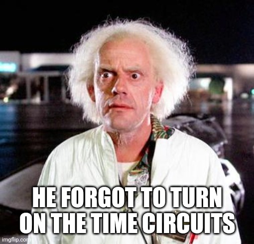 Doc Brown | HE FORGOT TO TURN ON THE TIME CIRCUITS | image tagged in doc brown | made w/ Imgflip meme maker