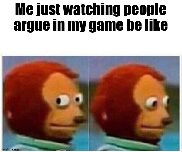 who can relate??? | Me just watching people argue in my game be like | image tagged in memes,monkey puppet | made w/ Imgflip meme maker