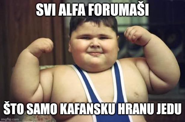 Fat Kid | SVI ALFA FORUMAŠI; ŠTO SAMO KAFANSKU HRANU JEDU | image tagged in fat kid | made w/ Imgflip meme maker