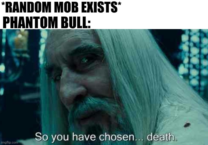 Powder and more remastered meme | *RANDOM MOB EXISTS*; PHANTOM BULL: | image tagged in so you have chosen death | made w/ Imgflip meme maker