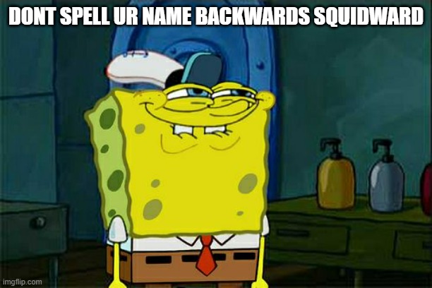 Don't You Squidward | DONT SPELL UR NAME BACKWARDS SQUIDWARD | image tagged in memes,don't you squidward | made w/ Imgflip meme maker