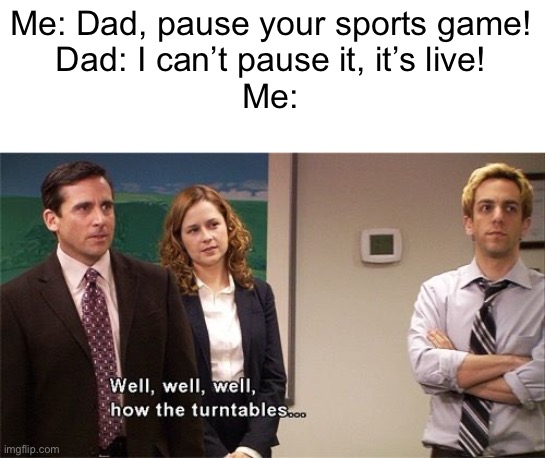 What do you mean it’s live? You can still pause it! | Me: Dad, pause your sports game!
Dad: I can’t pause it, it’s live!
Me: | image tagged in how the turntables,fatherless,funny,memes | made w/ Imgflip meme maker