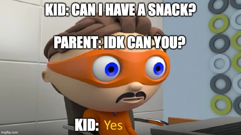 Getting around the "idk can you?" problem | KID: CAN I HAVE A SNACK? PARENT: IDK CAN YOU? KID: | image tagged in yes | made w/ Imgflip meme maker