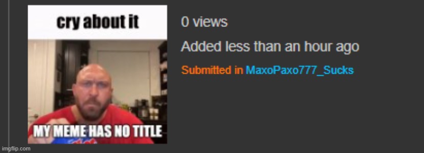 I uploaded a meme with no title in the MaxoPaxo777_Sucks stream (he doesn't suck BTW) let's see how the mod takes it. | made w/ Imgflip meme maker