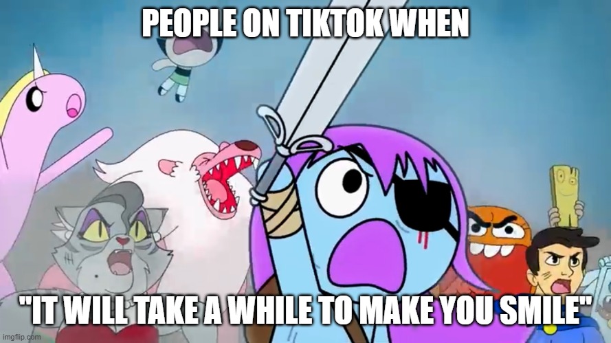It will take a while | PEOPLE ON TIKTOK WHEN; "IT WILL TAKE A WHILE TO MAKE YOU SMILE" | image tagged in pibby and everyone prepare to battle | made w/ Imgflip meme maker