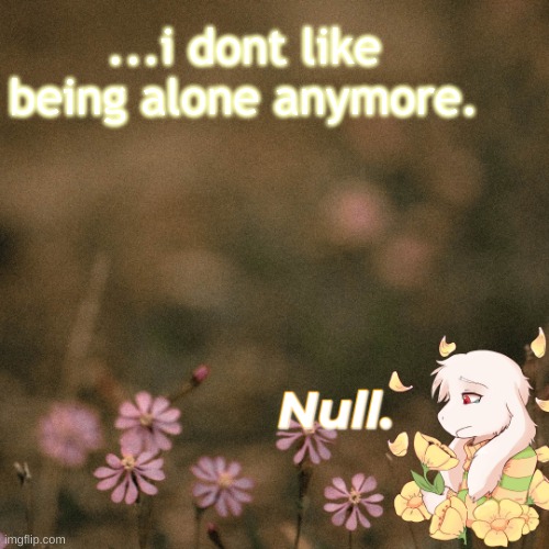 ... | ...i dont like being alone anymore. | made w/ Imgflip meme maker