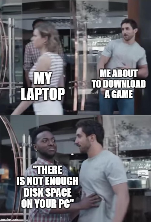 Bro, Not Cool. | ME ABOUT TO DOWNLOAD A GAME; MY LAPTOP; "THERE IS NOT ENOUGH DISK SPACE ON YOUR PC" | image tagged in bro not cool | made w/ Imgflip meme maker