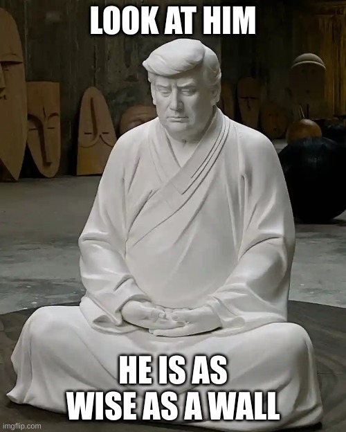 trump as buddha | LOOK AT HIM; HE IS AS WISE AS A WALL | image tagged in donald trump,buddha,jesus christ | made w/ Imgflip meme maker