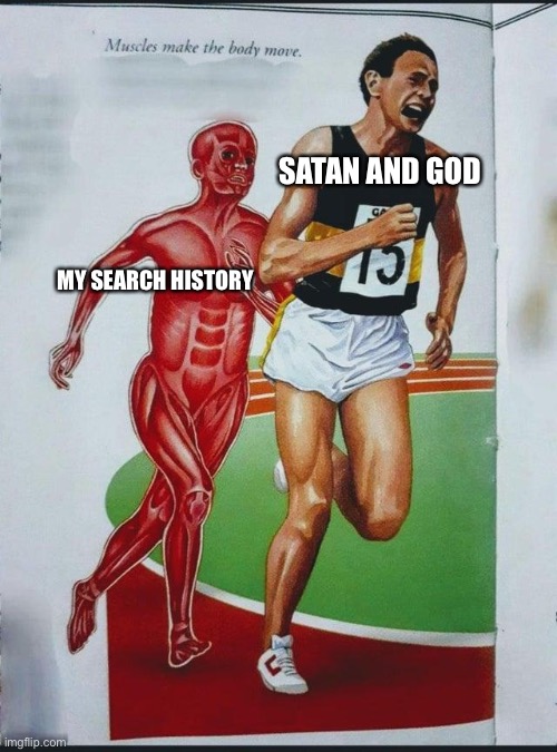 True right | SATAN AND GOD; MY SEARCH HISTORY | image tagged in a runner chased by human muscle | made w/ Imgflip meme maker