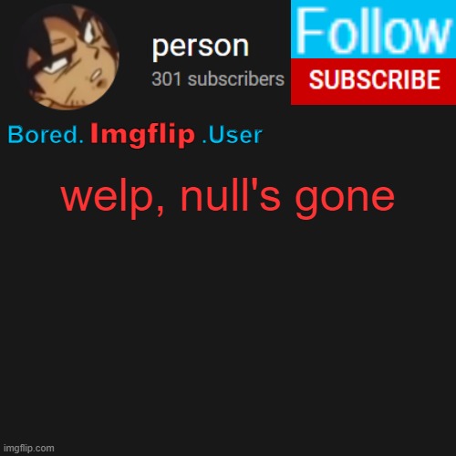 biu temp | welp, null's gone | image tagged in biu temp | made w/ Imgflip meme maker