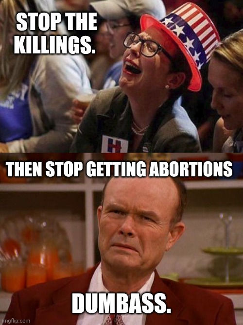 Fkn idiots. | STOP THE KILLINGS. THEN STOP GETTING ABORTIONS; DUMBASS. | image tagged in crying liberal,red foreman | made w/ Imgflip meme maker