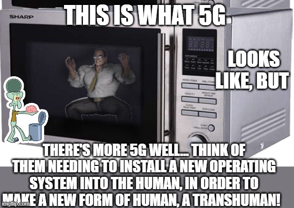 5G microwaves, Transhumanism | LOOKS LIKE, BUT; THIS IS WHAT 5G; THERE'S MORE 5G WELL… THINK OF THEM NEEDING TO INSTALL A NEW OPERATING SYSTEM INTO THE HUMAN, IN ORDER TO MAKE A NEW FORM OF HUMAN, A TRANSHUMAN! | image tagged in senator microwave,dna,5g,human race,biology,testing | made w/ Imgflip meme maker