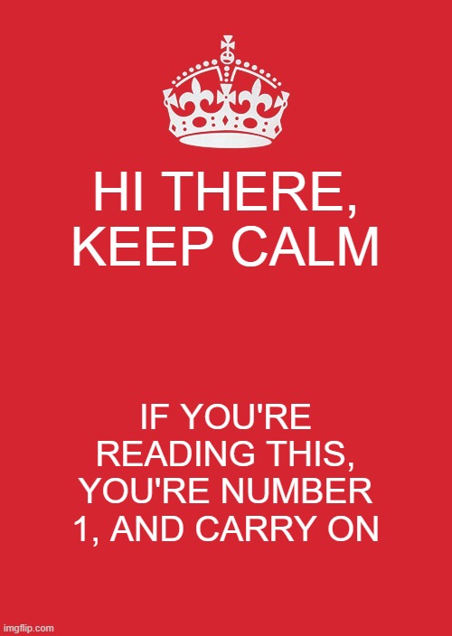 A good message | HI THERE, KEEP CALM; IF YOU'RE READING THIS, YOU'RE NUMBER 1, AND CARRY ON | image tagged in memes,keep calm and carry on red | made w/ Imgflip meme maker