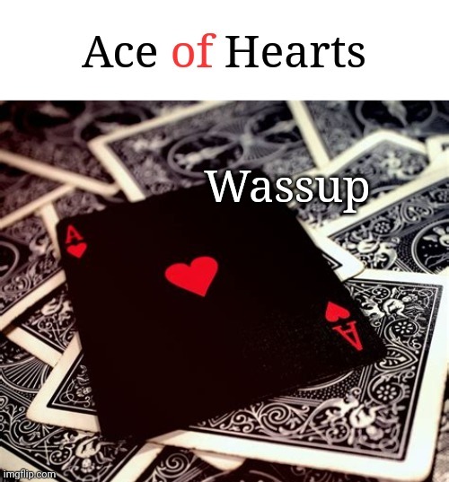 Wassup | image tagged in ace of hearts | made w/ Imgflip meme maker