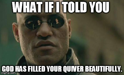 Matrix Morpheus Meme | WHAT IF I TOLD YOU  GOD HAS FILLED YOUR QUIVER BEAUTIFULLY. | image tagged in memes,matrix morpheus | made w/ Imgflip meme maker