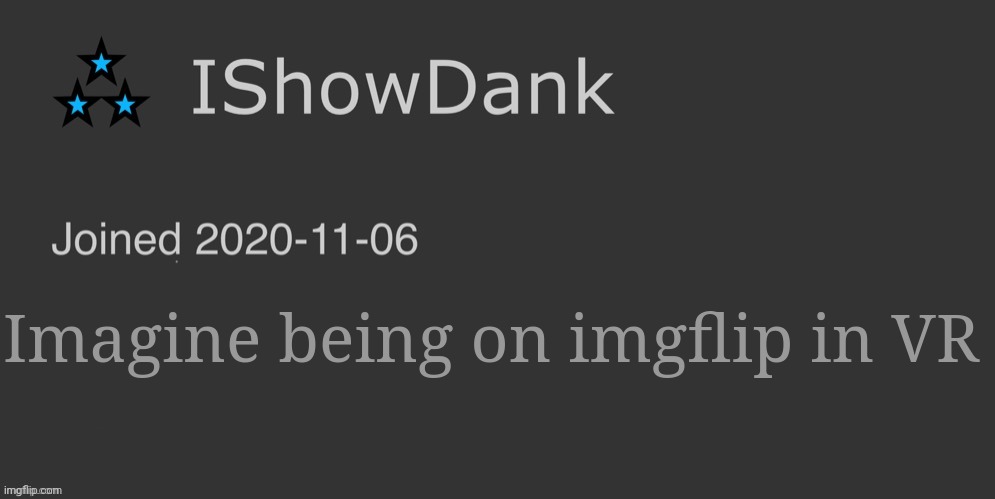 IShowDank minimalist dark mode template | Imagine being on imgflip in VR | image tagged in ishowdank minimalist dark mode template | made w/ Imgflip meme maker