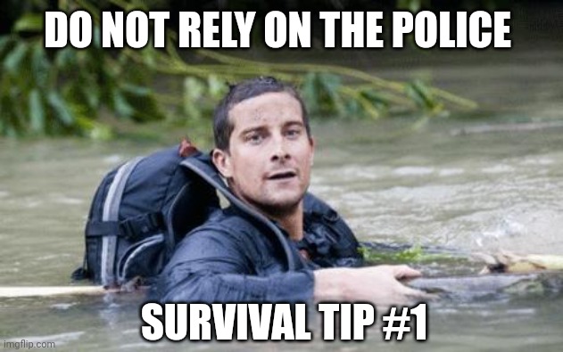 Very important. | DO NOT RELY ON THE POLICE; SURVIVAL TIP #1 | image tagged in bear grylls survival tip | made w/ Imgflip meme maker
