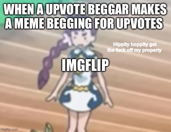 Get off of imgflip | WHEN A UPVOTE BEGGAR MAKES A MEME BEGGING FOR UPVOTES; IMGFLIP | image tagged in hippity hoppity get off my property | made w/ Imgflip meme maker