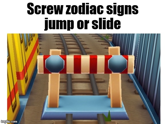 slump | Screw zodiac signs
jump or slide | image tagged in subway,zodiac signs,not funny,video games | made w/ Imgflip meme maker