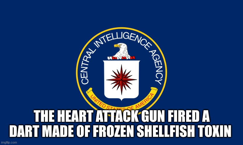 Central Intelligence Agency CIA | THE HEART ATTACK GUN FIRED A DART MADE OF FROZEN SHELLFISH TOXIN | image tagged in central intelligence agency cia | made w/ Imgflip meme maker