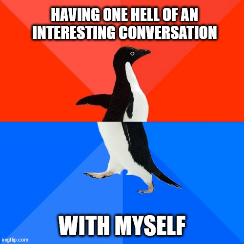 socialy aweskward |  HAVING ONE HELL OF AN INTERESTING CONVERSATION; WITH MYSELF | image tagged in memes,socially awesome awkward penguin | made w/ Imgflip meme maker
