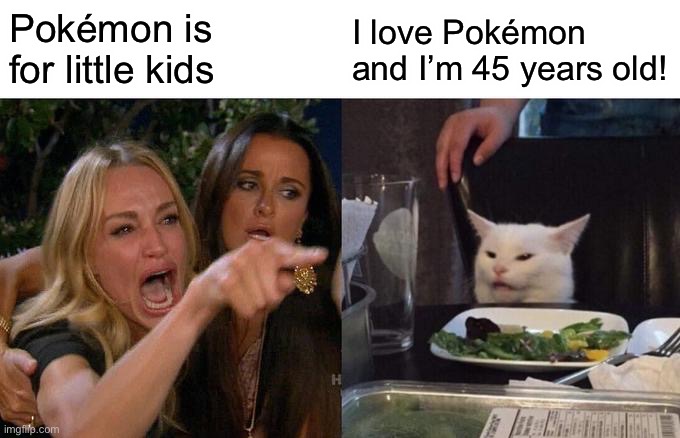 Woman Yelling At Cat | Pokémon is for little kids; I love Pokémon and I’m 45 years old! | image tagged in memes,woman yelling at cat | made w/ Imgflip meme maker