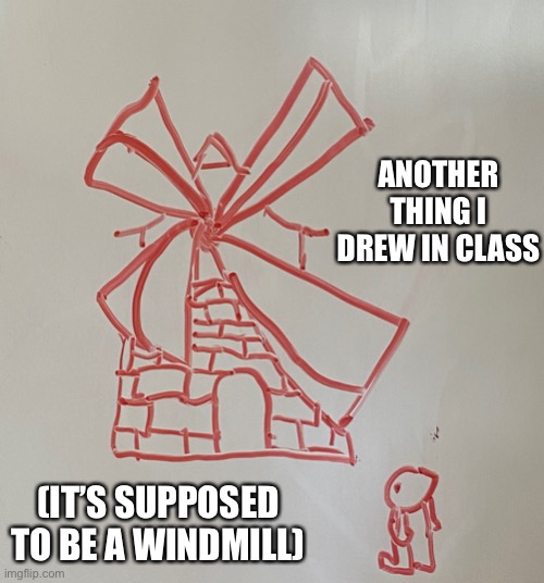 I’m bad at drawing | ANOTHER THING I DREW IN CLASS; (IT’S SUPPOSED TO BE A WINDMILL) | made w/ Imgflip meme maker