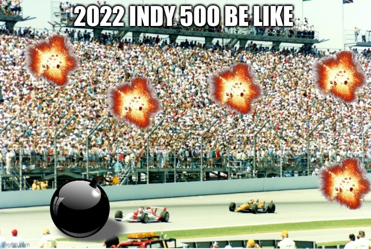 The Greatest Shitpost in Racing | 2022 INDY 500 BE LIKE | image tagged in indycar,indycar series,racing,funny memes,shitpost,motorsport | made w/ Imgflip meme maker