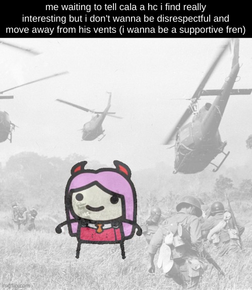 ignore the war stuff | me waiting to tell cala a hc i find really interesting but i don't wanna be disrespectful and move away from his vents (i wanna be a supportive fren) | image tagged in zerotwo in the war | made w/ Imgflip meme maker