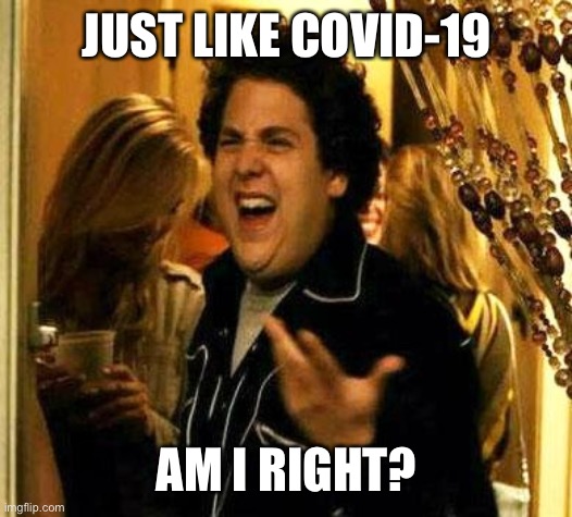 Fuck me right | JUST LIKE COVID-19 AM I RIGHT? | image tagged in fuck me right | made w/ Imgflip meme maker