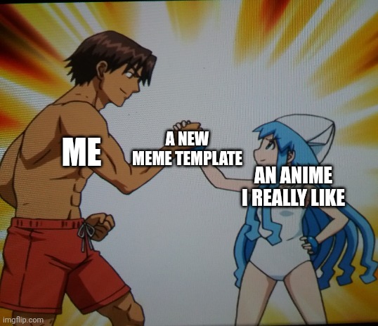 I was watching Squid Girl when I came across this | A NEW MEME TEMPLATE; ME; AN ANIME I REALLY LIKE | image tagged in blank white template,epic handshake,anime meme | made w/ Imgflip meme maker