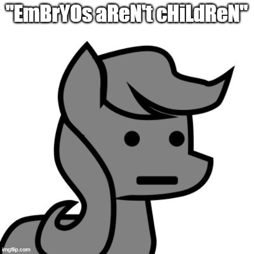 Npc pony | "EmBrYOs aReN't cHiLdReN" | image tagged in npc pony | made w/ Imgflip meme maker