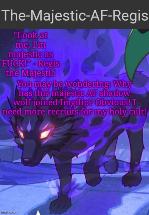 Regis announcement temp | You may be wondering: Why has this majestic AF shadow wolf joined Imgflip? Obvious! I need more recruits for my holy cult! | image tagged in regis announcement temp | made w/ Imgflip meme maker