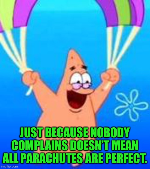 Parachutes | JUST BECAUSE NOBODY COMPLAINS DOESN’T MEAN ALL PARACHUTES ARE PERFECT. | image tagged in patrick parachuting,no complaints,all parachutes | made w/ Imgflip meme maker