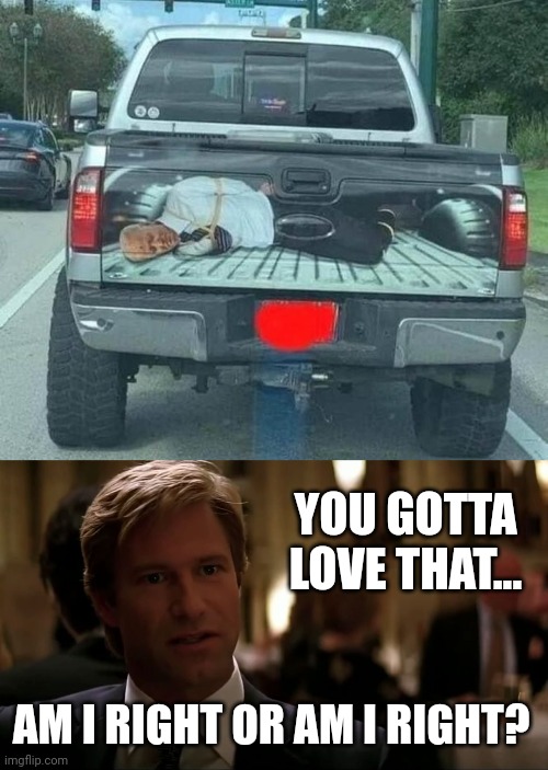 Sweet paint job. | YOU GOTTA LOVE THAT... AM I RIGHT OR AM I RIGHT? | image tagged in memes | made w/ Imgflip meme maker