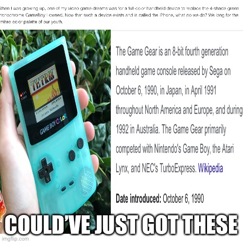 I longed for color in my Gameboys, despite Game Gears and GBC | COULD’VE JUST GOT THESE | image tagged in gameboy,game gear,gameboy color | made w/ Imgflip meme maker