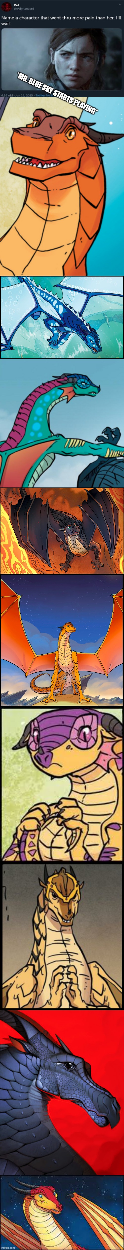 Wings of Fire edition. It will continue some more. | *MR. BLUE SKY STARTS PLAYING* | image tagged in name a character,wings of fire,name someone who has been through more pain,pain,suffering | made w/ Imgflip meme maker